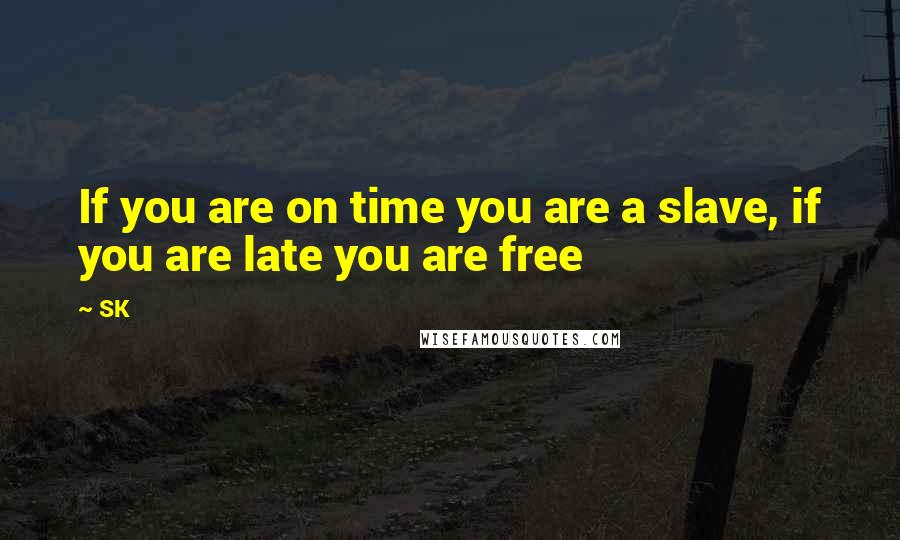 SK Quotes: If you are on time you are a slave, if you are late you are free