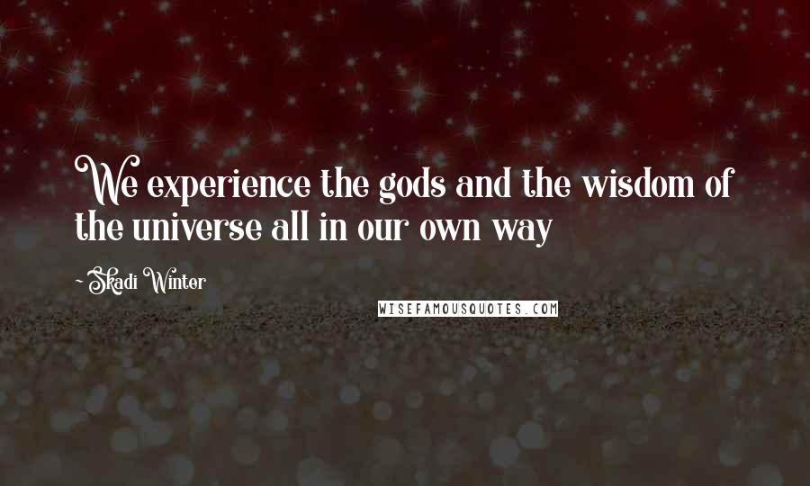 Skadi Winter Quotes: We experience the gods and the wisdom of the universe all in our own way