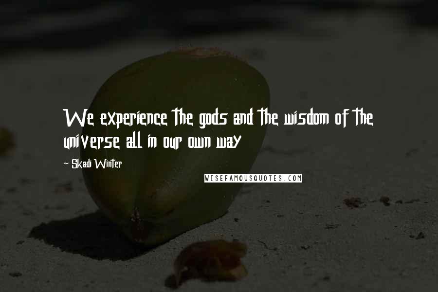 Skadi Winter Quotes: We experience the gods and the wisdom of the universe all in our own way