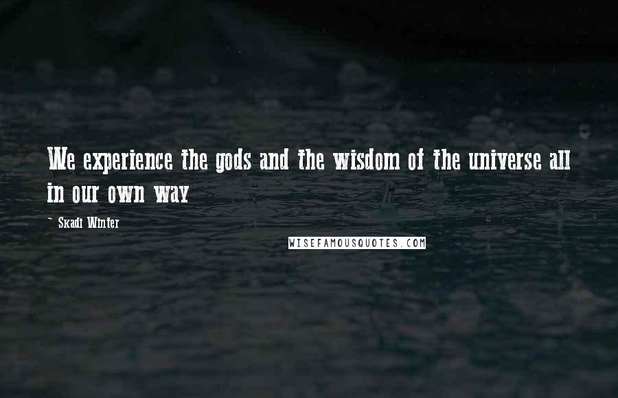 Skadi Winter Quotes: We experience the gods and the wisdom of the universe all in our own way