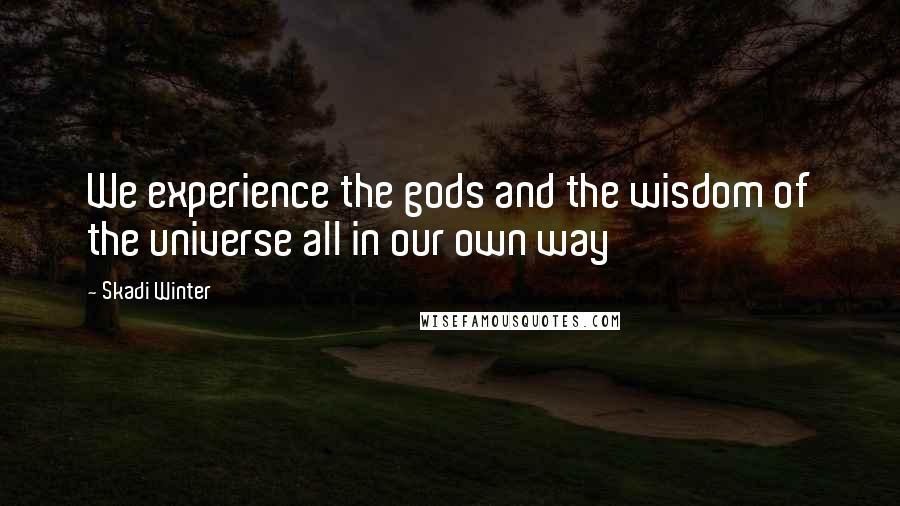 Skadi Winter Quotes: We experience the gods and the wisdom of the universe all in our own way