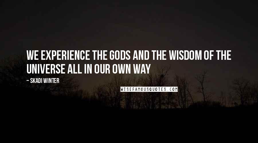 Skadi Winter Quotes: We experience the gods and the wisdom of the universe all in our own way