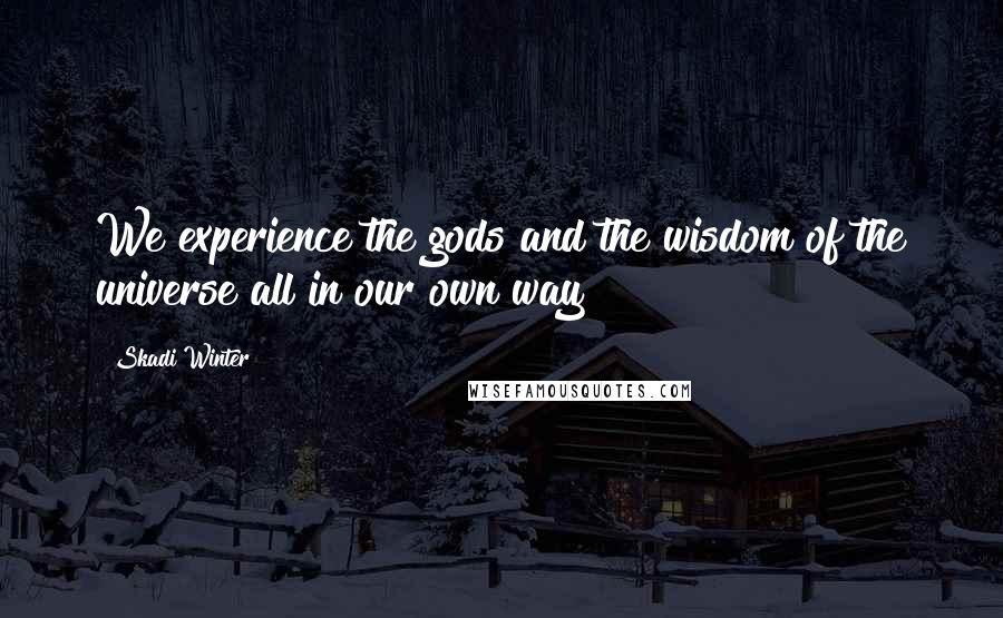 Skadi Winter Quotes: We experience the gods and the wisdom of the universe all in our own way