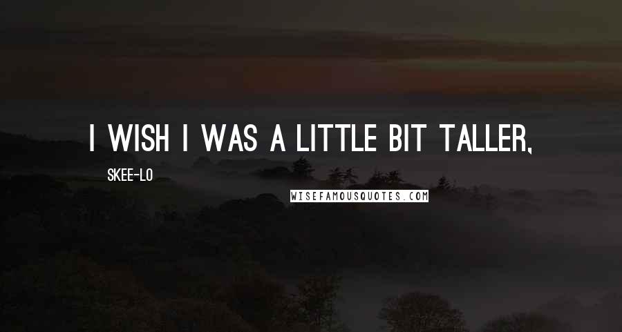 Skee-Lo Quotes: I wish I was a little bit taller,