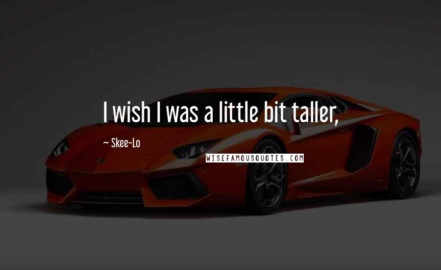 Skee-Lo Quotes: I wish I was a little bit taller,