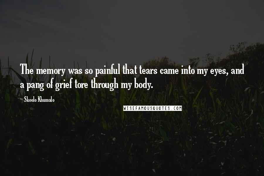 Skeelo Khumalo Quotes: The memory was so painful that tears came into my eyes, and a pang of grief tore through my body.