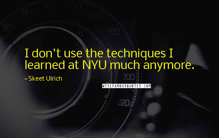 Skeet Ulrich Quotes: I don't use the techniques I learned at NYU much anymore.