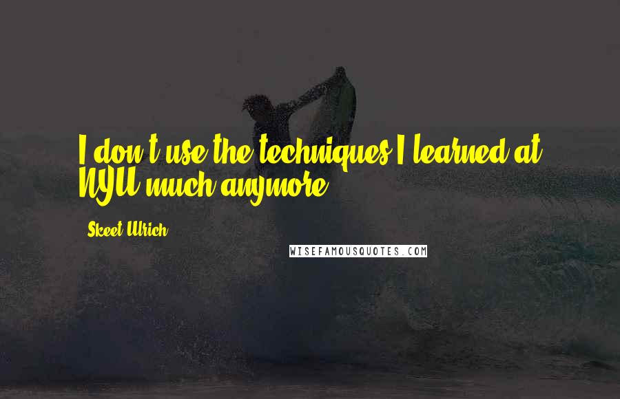 Skeet Ulrich Quotes: I don't use the techniques I learned at NYU much anymore.