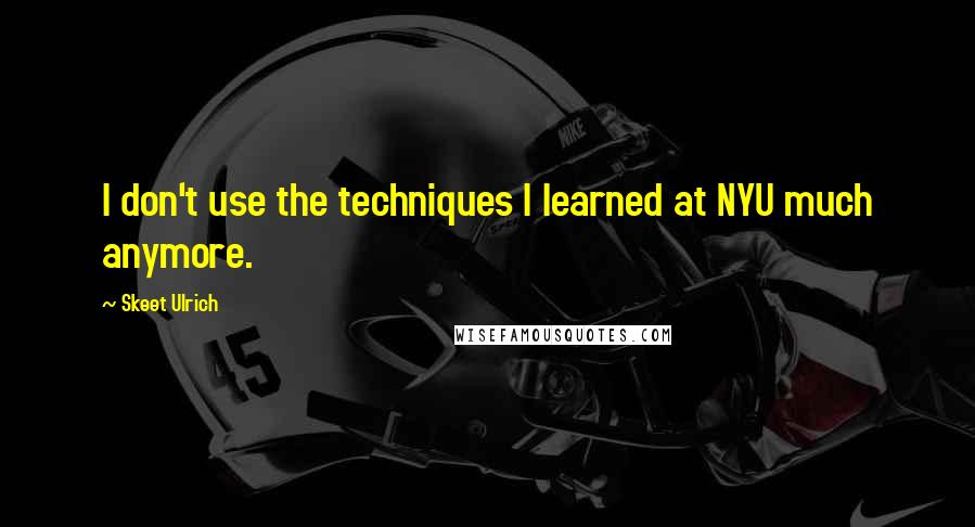 Skeet Ulrich Quotes: I don't use the techniques I learned at NYU much anymore.