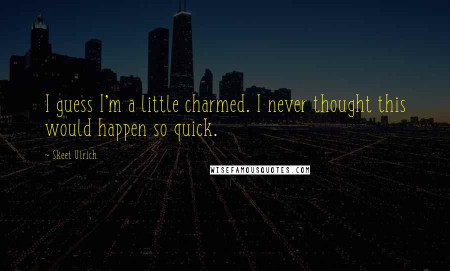 Skeet Ulrich Quotes: I guess I'm a little charmed. I never thought this would happen so quick.