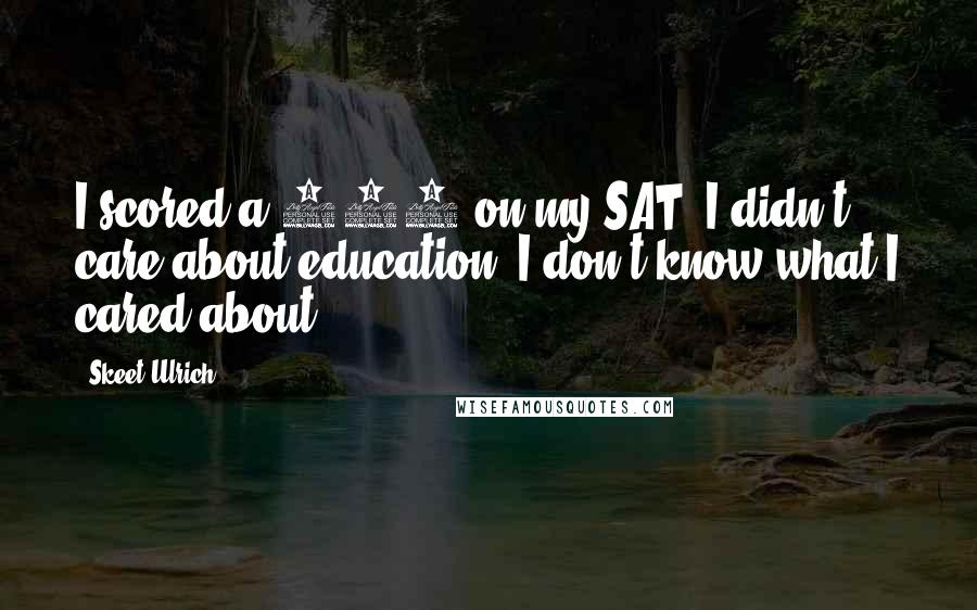 Skeet Ulrich Quotes: I scored a 910 on my SAT. I didn't care about education. I don't know what I cared about.