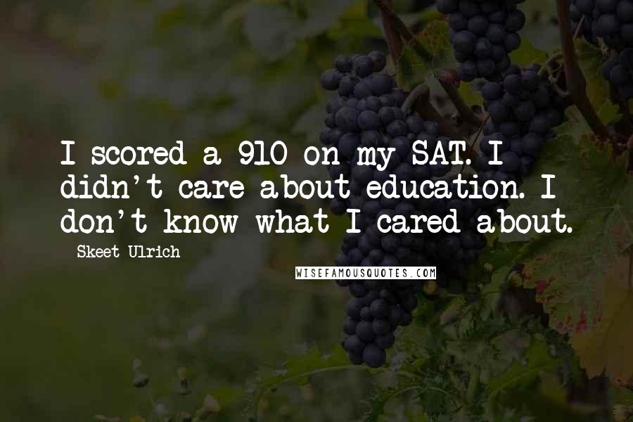 Skeet Ulrich Quotes: I scored a 910 on my SAT. I didn't care about education. I don't know what I cared about.