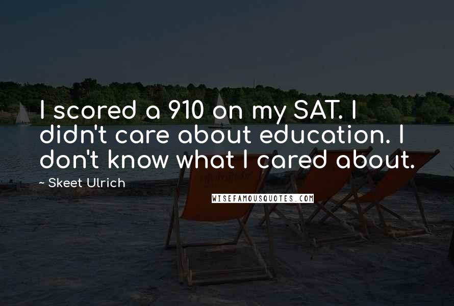 Skeet Ulrich Quotes: I scored a 910 on my SAT. I didn't care about education. I don't know what I cared about.