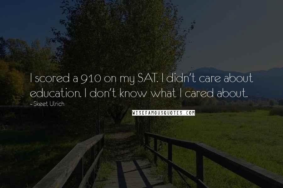 Skeet Ulrich Quotes: I scored a 910 on my SAT. I didn't care about education. I don't know what I cared about.
