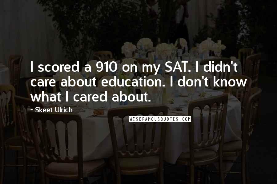 Skeet Ulrich Quotes: I scored a 910 on my SAT. I didn't care about education. I don't know what I cared about.