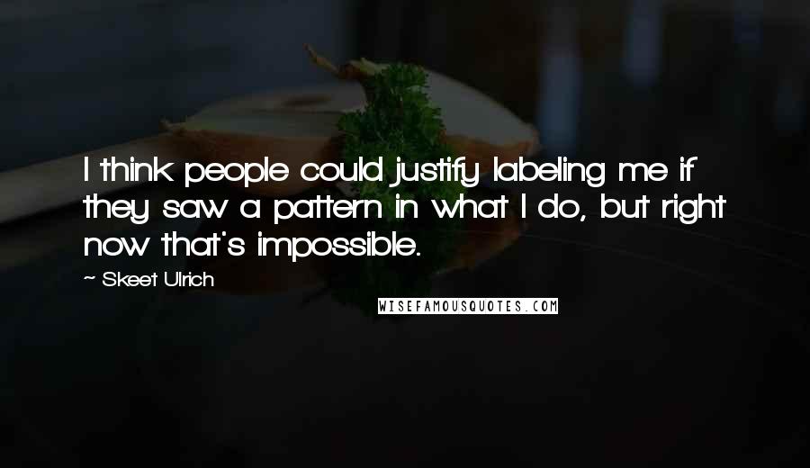 Skeet Ulrich Quotes: I think people could justify labeling me if they saw a pattern in what I do, but right now that's impossible.