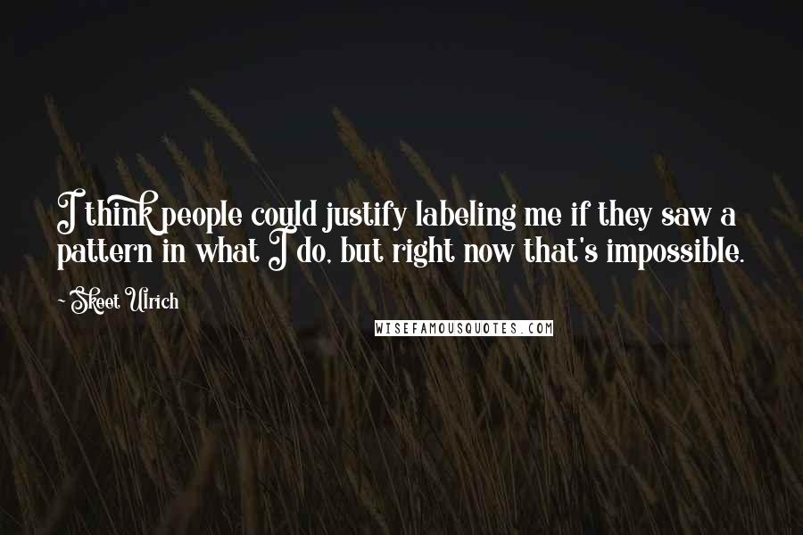 Skeet Ulrich Quotes: I think people could justify labeling me if they saw a pattern in what I do, but right now that's impossible.