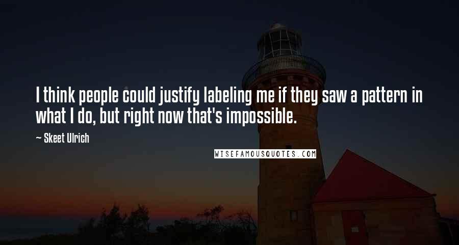 Skeet Ulrich Quotes: I think people could justify labeling me if they saw a pattern in what I do, but right now that's impossible.