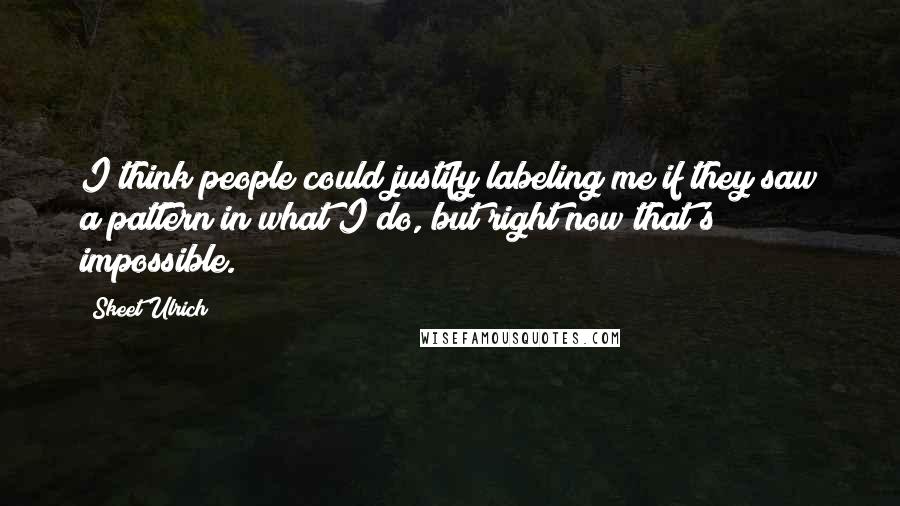 Skeet Ulrich Quotes: I think people could justify labeling me if they saw a pattern in what I do, but right now that's impossible.