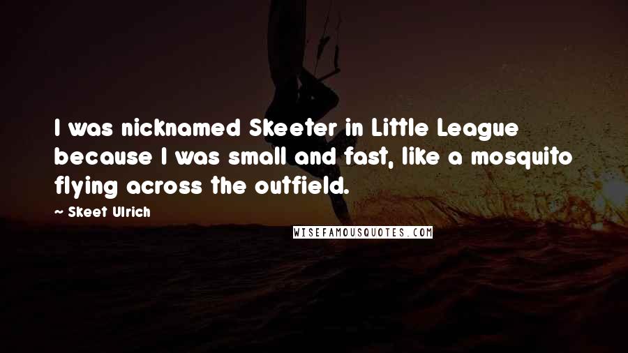 Skeet Ulrich Quotes: I was nicknamed Skeeter in Little League because I was small and fast, like a mosquito flying across the outfield.