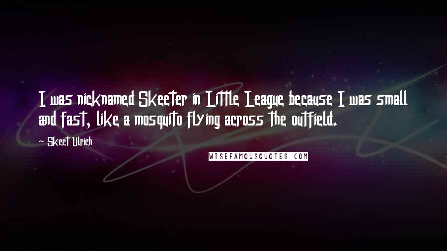 Skeet Ulrich Quotes: I was nicknamed Skeeter in Little League because I was small and fast, like a mosquito flying across the outfield.