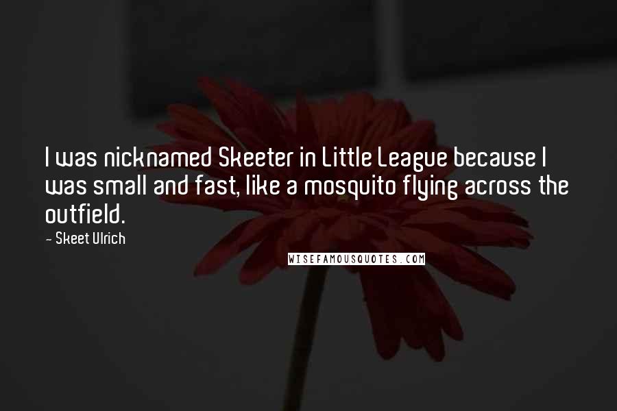 Skeet Ulrich Quotes: I was nicknamed Skeeter in Little League because I was small and fast, like a mosquito flying across the outfield.