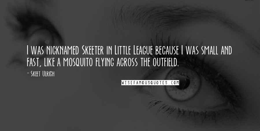 Skeet Ulrich Quotes: I was nicknamed Skeeter in Little League because I was small and fast, like a mosquito flying across the outfield.