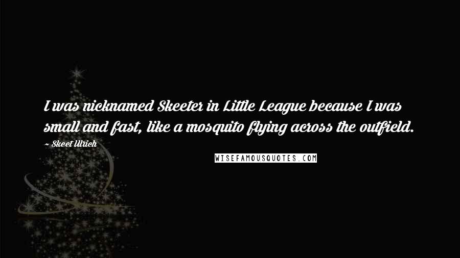 Skeet Ulrich Quotes: I was nicknamed Skeeter in Little League because I was small and fast, like a mosquito flying across the outfield.