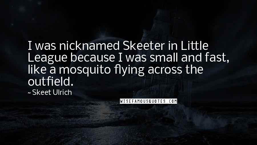 Skeet Ulrich Quotes: I was nicknamed Skeeter in Little League because I was small and fast, like a mosquito flying across the outfield.