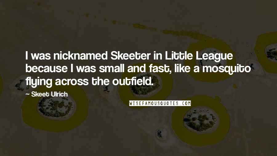 Skeet Ulrich Quotes: I was nicknamed Skeeter in Little League because I was small and fast, like a mosquito flying across the outfield.