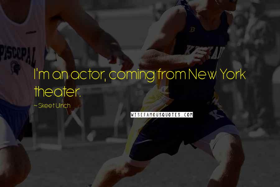 Skeet Ulrich Quotes: I'm an actor, coming from New York theater.