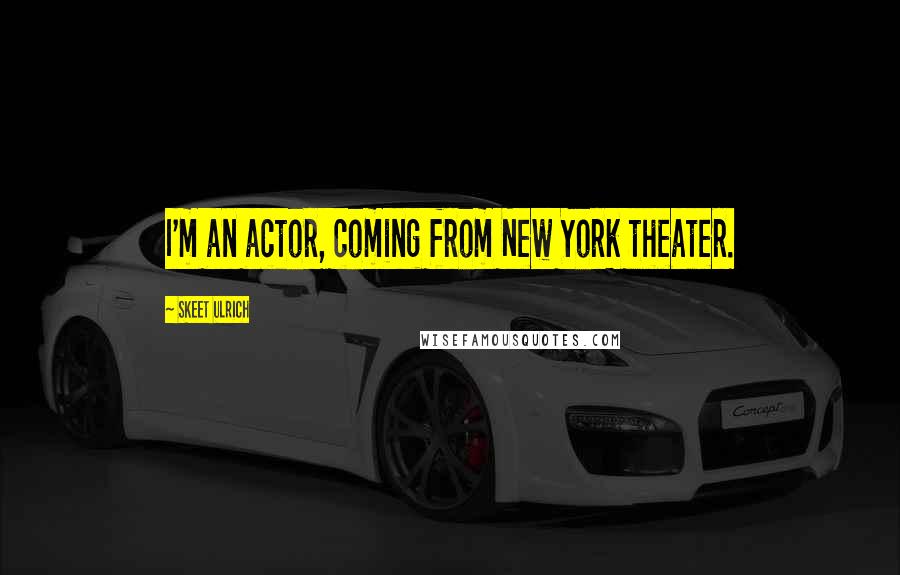 Skeet Ulrich Quotes: I'm an actor, coming from New York theater.