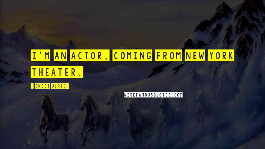 Skeet Ulrich Quotes: I'm an actor, coming from New York theater.