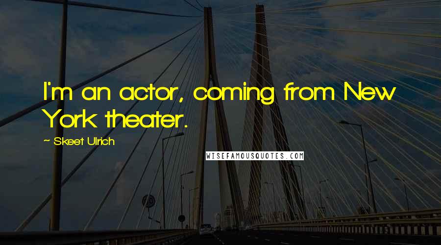 Skeet Ulrich Quotes: I'm an actor, coming from New York theater.