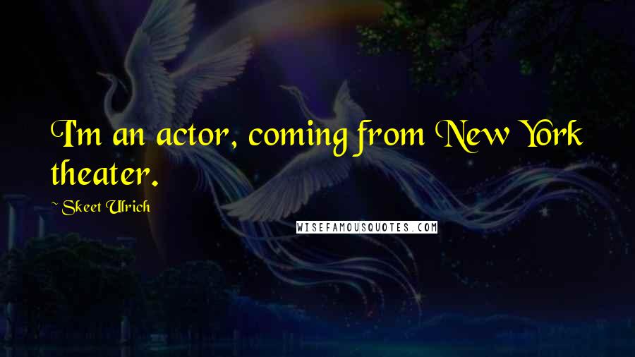 Skeet Ulrich Quotes: I'm an actor, coming from New York theater.