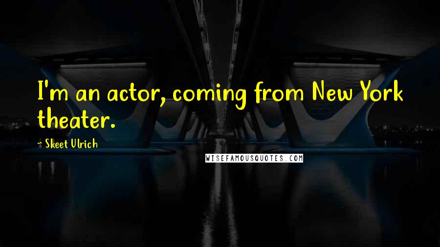 Skeet Ulrich Quotes: I'm an actor, coming from New York theater.