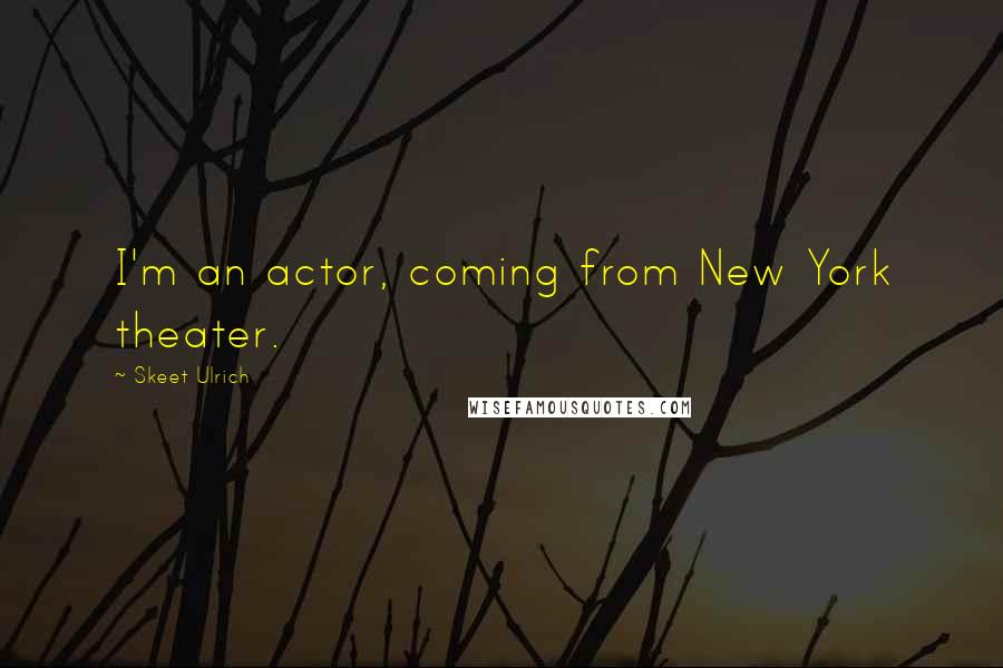 Skeet Ulrich Quotes: I'm an actor, coming from New York theater.