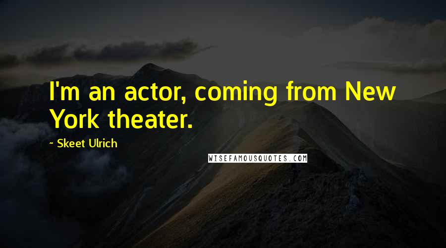 Skeet Ulrich Quotes: I'm an actor, coming from New York theater.