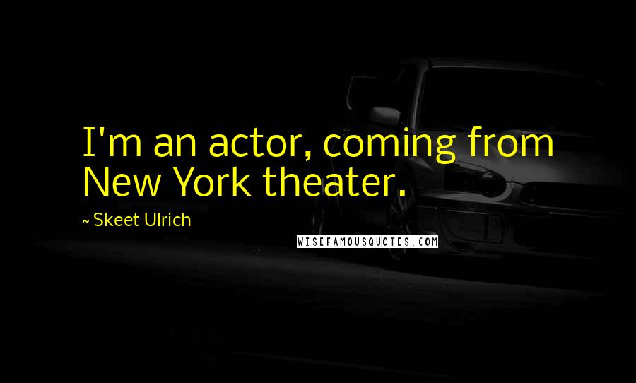 Skeet Ulrich Quotes: I'm an actor, coming from New York theater.