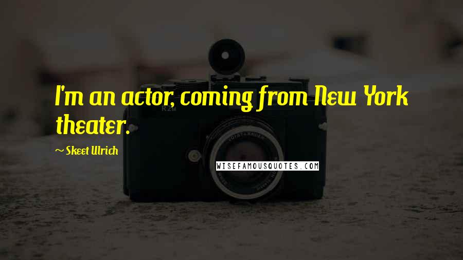 Skeet Ulrich Quotes: I'm an actor, coming from New York theater.