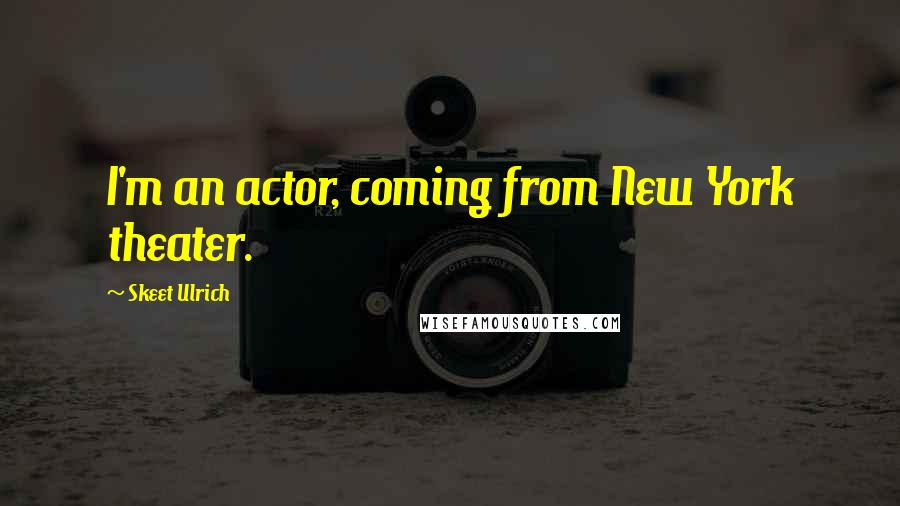 Skeet Ulrich Quotes: I'm an actor, coming from New York theater.