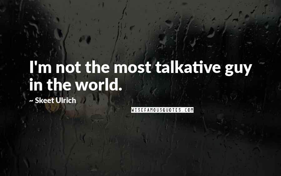 Skeet Ulrich Quotes: I'm not the most talkative guy in the world.