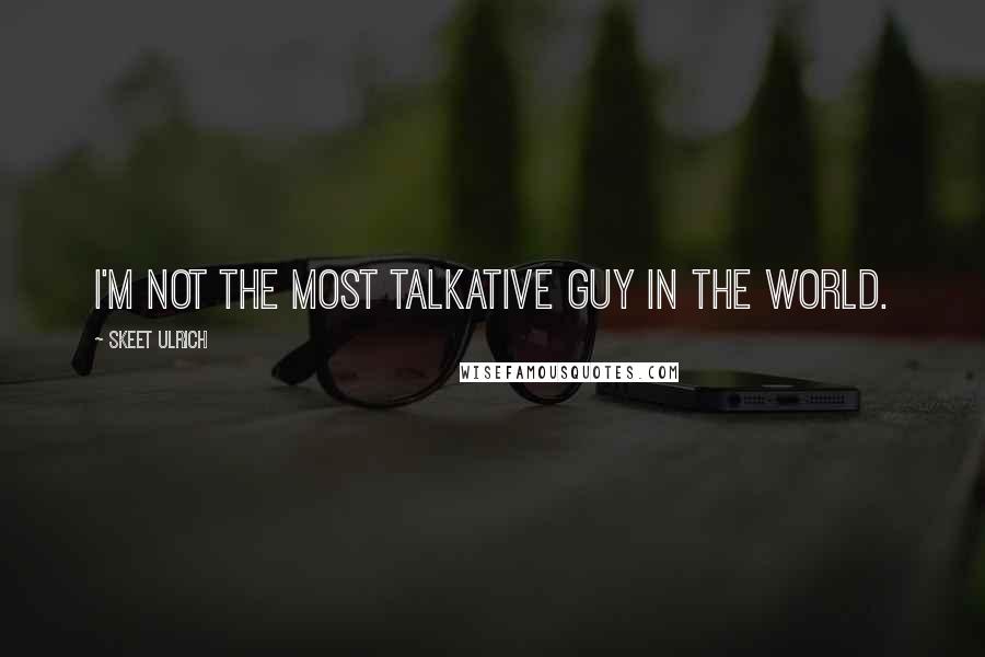 Skeet Ulrich Quotes: I'm not the most talkative guy in the world.