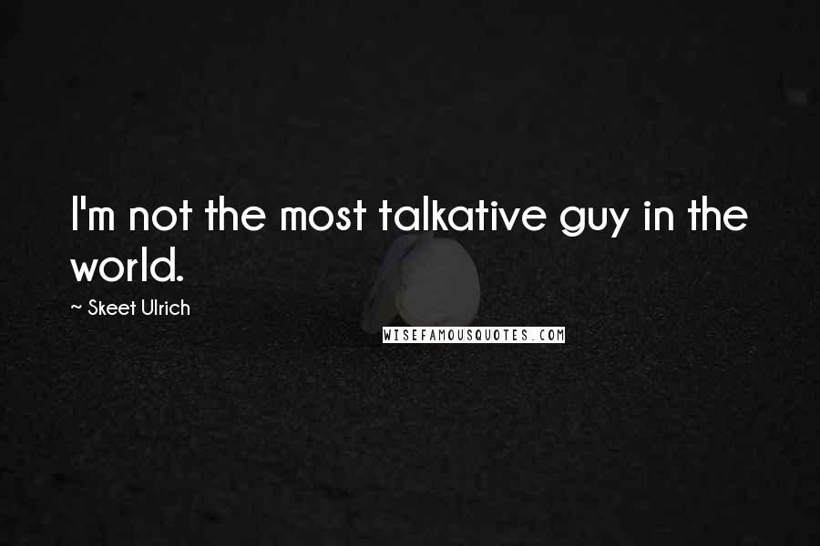 Skeet Ulrich Quotes: I'm not the most talkative guy in the world.