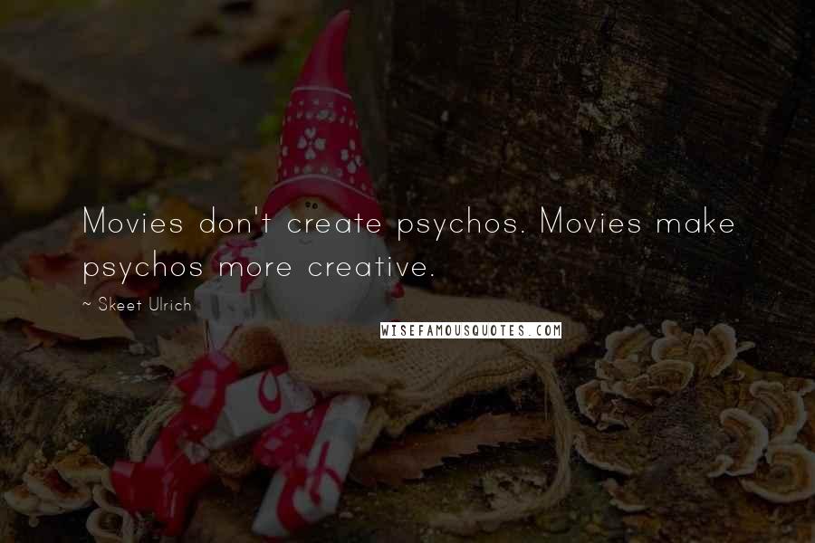 Skeet Ulrich Quotes: Movies don't create psychos. Movies make psychos more creative.