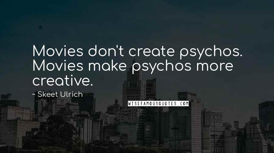 Skeet Ulrich Quotes: Movies don't create psychos. Movies make psychos more creative.