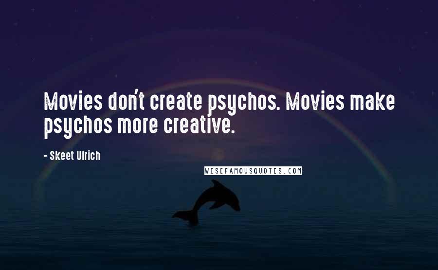 Skeet Ulrich Quotes: Movies don't create psychos. Movies make psychos more creative.