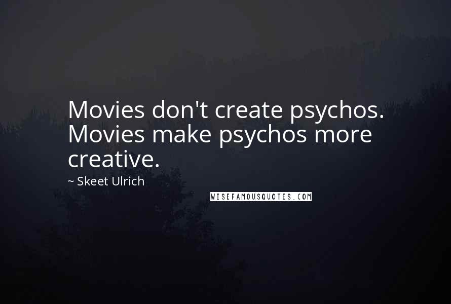 Skeet Ulrich Quotes: Movies don't create psychos. Movies make psychos more creative.