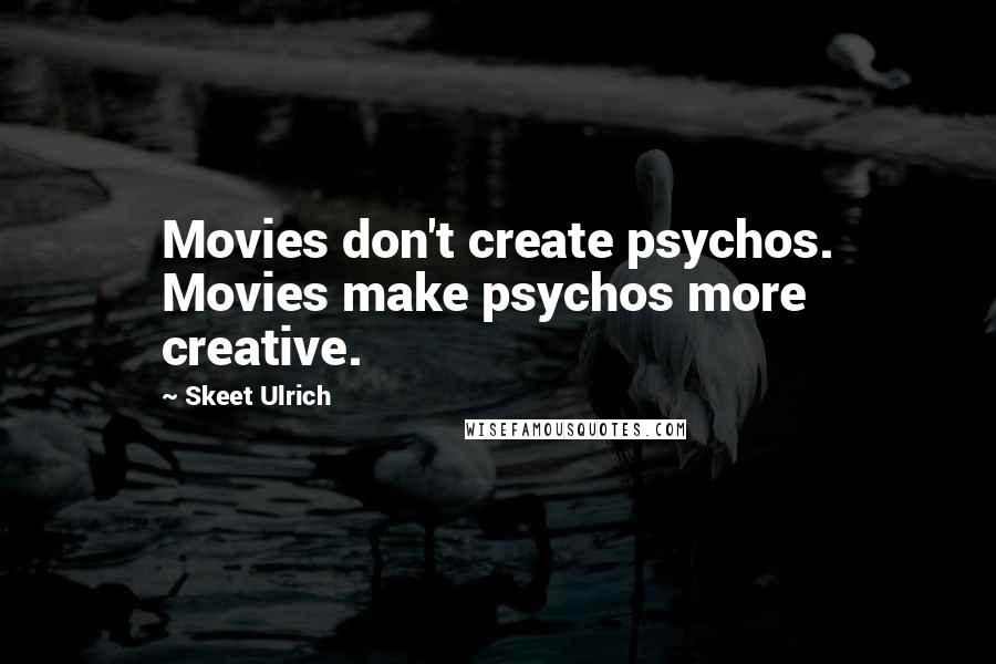 Skeet Ulrich Quotes: Movies don't create psychos. Movies make psychos more creative.