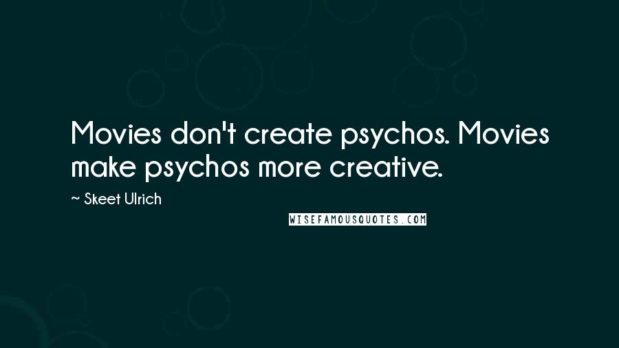 Skeet Ulrich Quotes: Movies don't create psychos. Movies make psychos more creative.